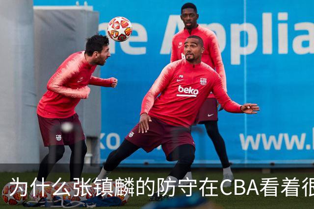 为什么张镇麟的防守在CBA看着很顶，到了国际赛场就不行了？