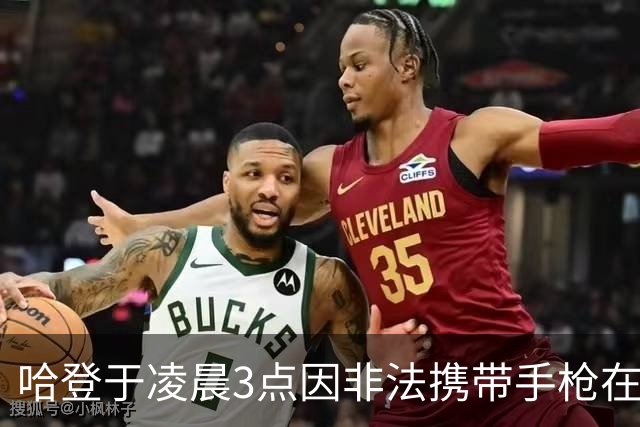 哈登于凌晨3点因非法携带手枪在休斯敦被捕 此前他在水烟酒吧聚会