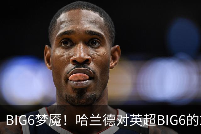 BIG6梦魇！哈兰德对英超BIG6的21次打进16球7助攻